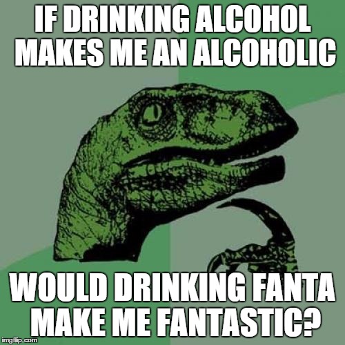 Philosoraptor | IF DRINKING ALCOHOL MAKES ME AN ALCOHOLIC WOULD DRINKING FANTA MAKE ME FANTASTIC? | image tagged in memes,philosoraptor | made w/ Imgflip meme maker