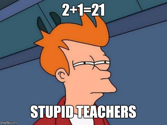 Futurama Fry Meme | 2+1=21 STUPID TEACHERS | image tagged in memes,futurama fry | made w/ Imgflip meme maker