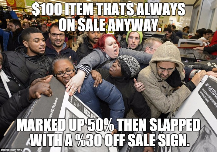 Black Friday Matters | $100 ITEM THATS ALWAYS ON SALE ANYWAY. MARKED UP 50% THEN SLAPPED WITH A %30 OFF SALE SIGN. | image tagged in black friday matters | made w/ Imgflip meme maker