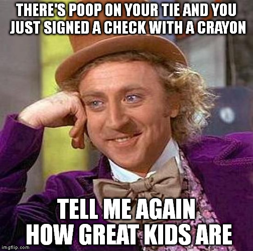 Creepy Condescending Wonka | THERE'S POOP ON YOUR TIE AND YOU JUST SIGNED A CHECK WITH A CRAYON TELL ME AGAIN HOW GREAT KIDS ARE | image tagged in memes,creepy condescending wonka | made w/ Imgflip meme maker