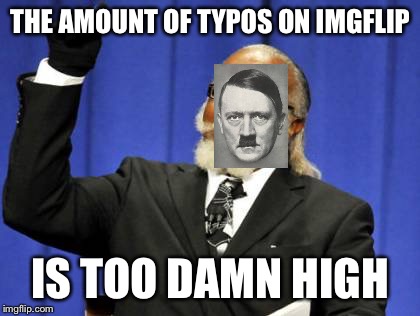 Too Damn High Meme | THE AMOUNT OF TYPOS ON IMGFLIP IS TOO DAMN HIGH | image tagged in memes,too damn high | made w/ Imgflip meme maker