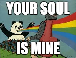 panda killz | YOUR SOUL IS MINE | image tagged in panda killz | made w/ Imgflip meme maker