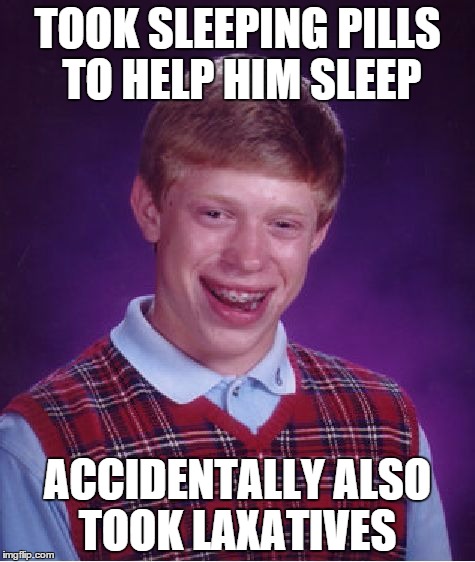 Bad Luck Brian | TOOK SLEEPING PILLS TO HELP HIM SLEEP ACCIDENTALLY ALSO TOOK LAXATIVES | image tagged in memes,bad luck brian | made w/ Imgflip meme maker