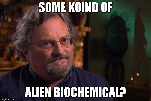 SOME KOIND OF ALIEN BIOCHEMICAL? | image tagged in ancient aliens,aliens,childress | made w/ Imgflip meme maker