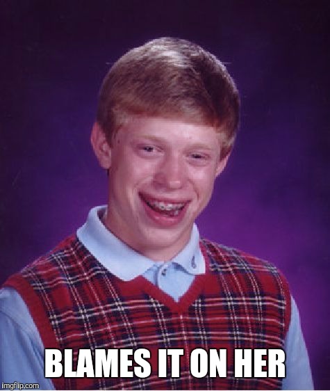 Bad Luck Brian Meme | BLAMES IT ON HER | image tagged in memes,bad luck brian | made w/ Imgflip meme maker