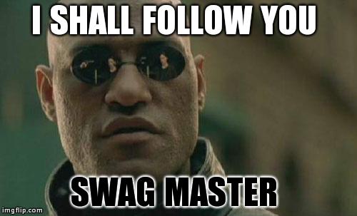 Matrix Morpheus Meme | I SHALL FOLLOW YOU SWAG MASTER | image tagged in memes,matrix morpheus | made w/ Imgflip meme maker