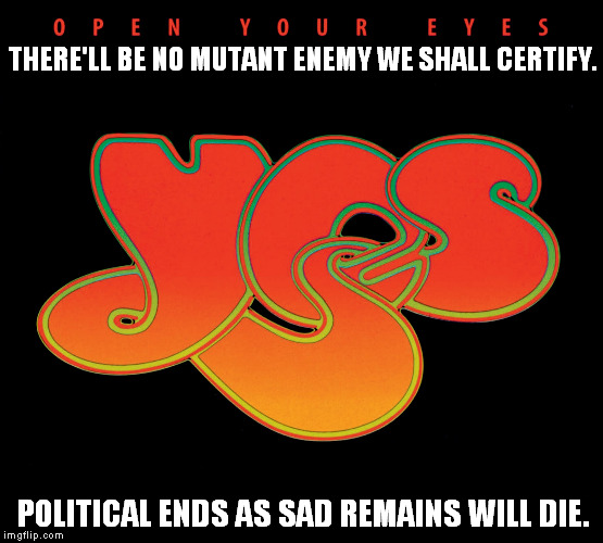 yes | THERE'LL BE NO MUTANT ENEMY WE SHALL CERTIFY. POLITICAL ENDS AS SAD REMAINS WILL DIE. | image tagged in politics | made w/ Imgflip meme maker