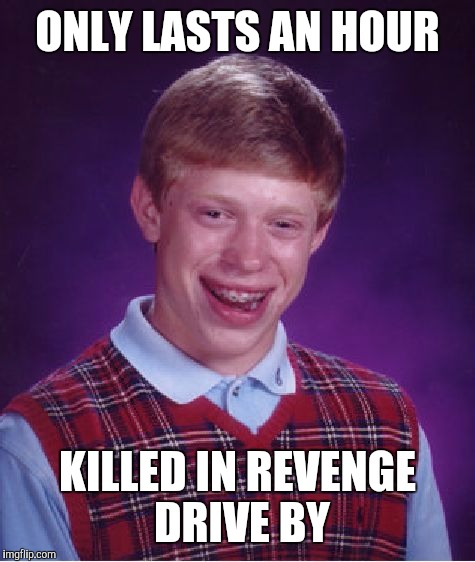 Bad Luck Brian Meme | ONLY LASTS AN HOUR KILLED IN REVENGE DRIVE BY | image tagged in memes,bad luck brian | made w/ Imgflip meme maker