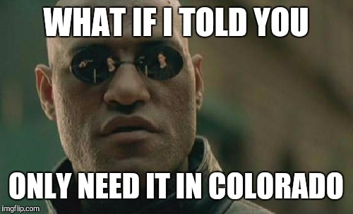 Matrix Morpheus Meme | WHAT IF I TOLD YOU ONLY NEED IT IN COLORADO | image tagged in memes,matrix morpheus | made w/ Imgflip meme maker