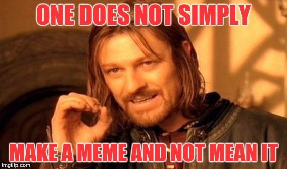 One Does Not Simply | ONE DOES NOT SIMPLY MAKE A MEME AND NOT MEAN IT | image tagged in memes,one does not simply | made w/ Imgflip meme maker