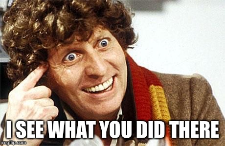 dr who crazy | I SEE WHAT YOU DID THERE | image tagged in dr who crazy | made w/ Imgflip meme maker
