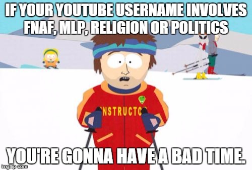 Super Cool Ski Instructor | IF YOUR YOUTUBE USERNAME INVOLVES FNAF, MLP, RELIGION OR POLITICS YOU'RE GONNA HAVE A BAD TIME. | image tagged in memes,super cool ski instructor | made w/ Imgflip meme maker