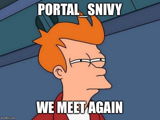 Futurama Fry Meme | PORTAL_SNIVY WE MEET AGAIN | image tagged in memes,futurama fry | made w/ Imgflip meme maker