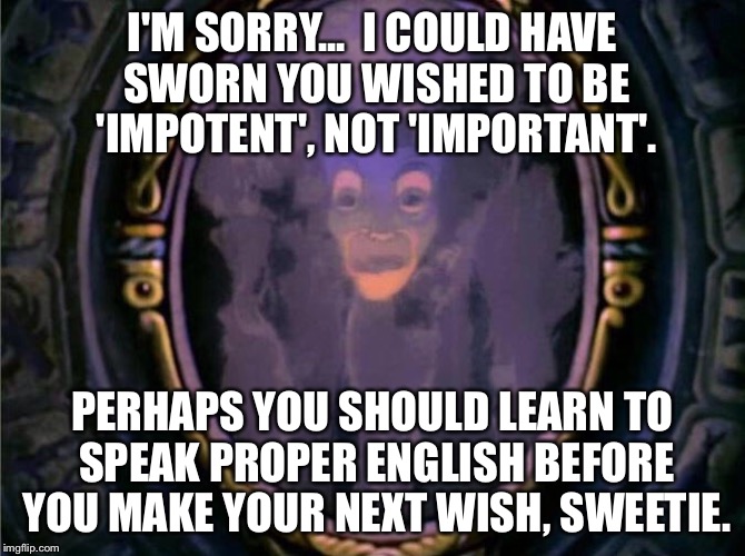 Yo!.. I wants to axe for another wish. | I'M SORRY...  I COULD HAVE SWORN YOU WISHED TO BE 'IMPOTENT', NOT 'IMPORTANT'. PERHAPS YOU SHOULD LEARN TO SPEAK PROPER ENGLISH BEFORE YOU M | image tagged in magic mirror | made w/ Imgflip meme maker