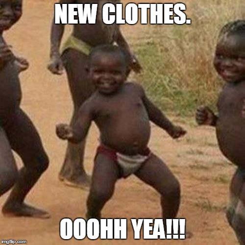 Third World Success Kid Meme | NEW CLOTHES. OOOHH YEA!!! | image tagged in memes,third world success kid | made w/ Imgflip meme maker