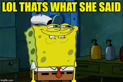 Don't You Squidward Meme | LOL THATS WHAT SHE SAID | image tagged in memes,dont you squidward | made w/ Imgflip meme maker