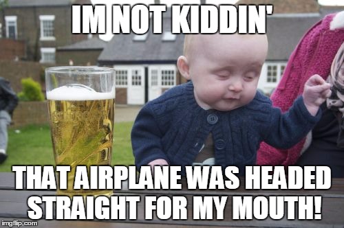Drunk Baby | IM NOT KIDDIN' THAT AIRPLANE WAS HEADED STRAIGHT FOR MY MOUTH! | image tagged in memes,drunk baby | made w/ Imgflip meme maker