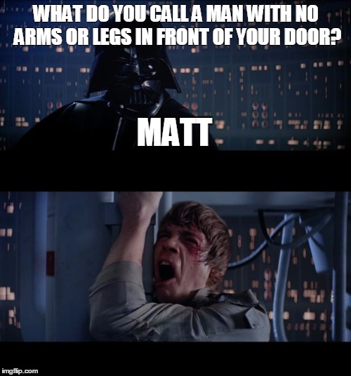 Star Wars No | WHAT DO YOU CALL A MAN WITH NO ARMS OR LEGS IN FRONT OF YOUR DOOR? MATT | image tagged in memes,star wars no | made w/ Imgflip meme maker