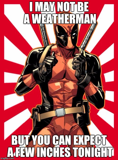 Deadpool Pick Up Lines | I MAY NOT BE A WEATHERMAN BUT YOU CAN EXPECT A FEW INCHES TONIGHT | image tagged in memes,deadpool pick up lines | made w/ Imgflip meme maker