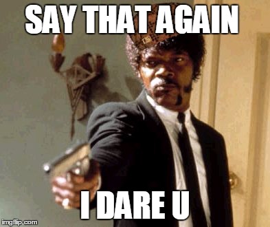 SAY THAT AGAIN I DARE U | image tagged in memes,say that again i dare you,scumbag | made w/ Imgflip meme maker