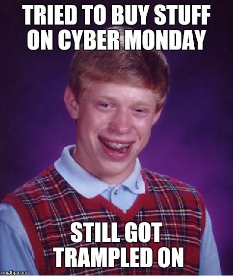 Bad Luck Brian | TRIED TO BUY STUFF ON CYBER MONDAY STILL GOT TRAMPLED ON | image tagged in memes,bad luck brian | made w/ Imgflip meme maker