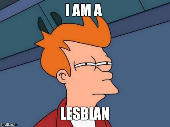 Futurama Fry Meme | I AM A LESBIAN | image tagged in memes,futurama fry | made w/ Imgflip meme maker