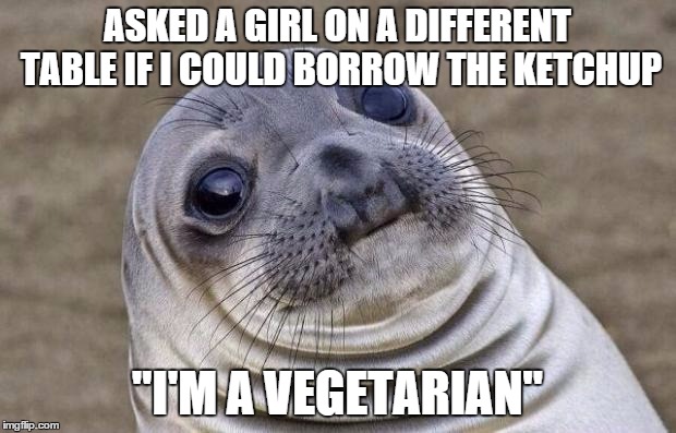 I think "I have a boyfriend" would of been less awkward. | ASKED A GIRL ON A DIFFERENT TABLE IF I COULD BORROW THE KETCHUP "I'M A VEGETARIAN" | image tagged in memes,awkward moment sealion | made w/ Imgflip meme maker