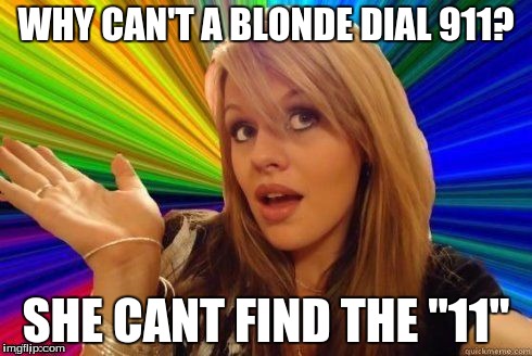 Dumb Blonde Meme | WHY CAN'T A BLONDE DIAL 911? SHE CANT FIND THE "11" | image tagged in dumb blonde | made w/ Imgflip meme maker