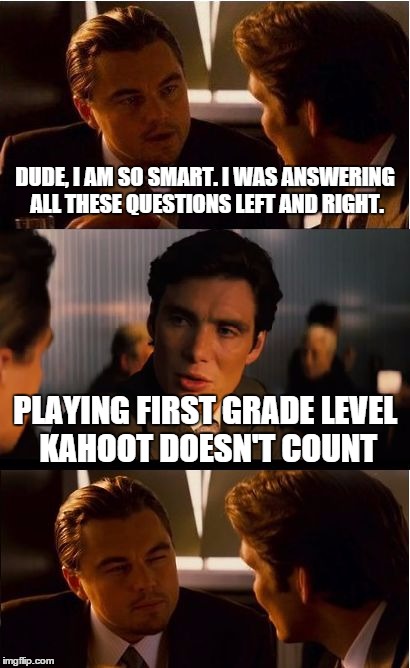 Inception | DUDE, I AM SO SMART. I WAS ANSWERING ALL THESE QUESTIONS LEFT AND RIGHT. PLAYING FIRST GRADE LEVEL KAHOOT DOESN'T COUNT | image tagged in memes,inception | made w/ Imgflip meme maker