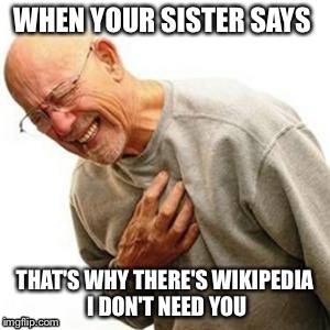 Right in the Childhood | WHEN YOUR SISTER SAYS THAT'S WHY THERE'S WIKIPEDIA I DON'T NEED YOU | image tagged in right in the childhood | made w/ Imgflip meme maker
