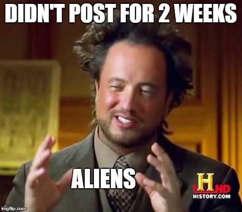 Ancient Aliens Meme | DIDN'T POST FOR 2 WEEKS ALIENS | image tagged in memes,ancient aliens | made w/ Imgflip meme maker