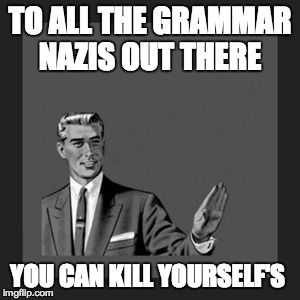 Kill Yourself Guy | TO ALL THE GRAMMAR NAZIS OUT THERE YOU CAN KILL YOURSELF'S | image tagged in memes,kill yourself guy | made w/ Imgflip meme maker