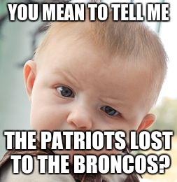 Skeptical Baby Meme | YOU MEAN TO TELL ME THE PATRIOTS LOST TO THE BRONCOS? | image tagged in memes,skeptical baby | made w/ Imgflip meme maker