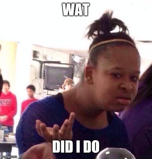 Black Girl Wat Meme | WAT DID I DO | image tagged in memes,black girl wat | made w/ Imgflip meme maker