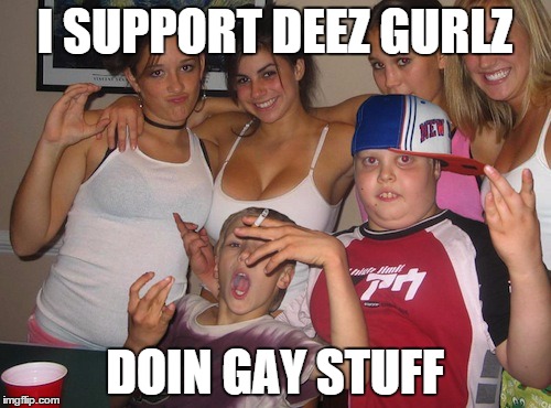 I SUPPORT DEEZ GURLZ DOIN GAY STUFF | made w/ Imgflip meme maker