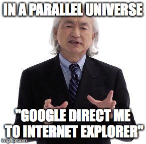 Parallel Universe Guy | IN A PARALLEL UNIVERSE "GOOGLE DIRECT ME TO INTERNET EXPLORER" | image tagged in parallel universe guy | made w/ Imgflip meme maker