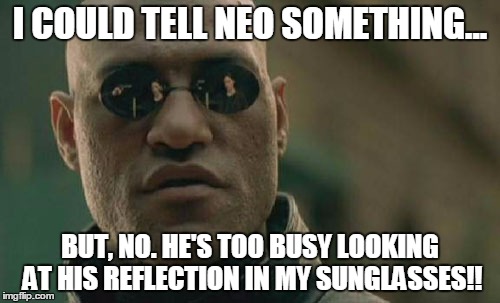 Matrix Morpheus | I COULD TELL NEO SOMETHING... BUT, NO. HE'S TOO BUSY LOOKING AT HIS REFLECTION IN MY SUNGLASSES!! | image tagged in memes,matrix morpheus | made w/ Imgflip meme maker