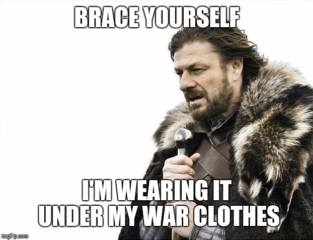 Brace Yourselves X is Coming Meme | BRACE YOURSELF I'M WEARING IT UNDER MY WAR CLOTHES | image tagged in memes,brace yourselves x is coming | made w/ Imgflip meme maker