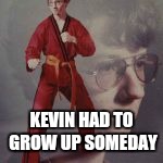 KEVIN HAD TO GROW UP SOMEDAY | made w/ Imgflip meme maker