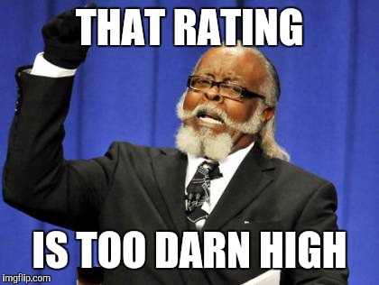 Too Damn High Meme | THAT RATING IS TOO DARN HIGH | image tagged in memes,too damn high | made w/ Imgflip meme maker