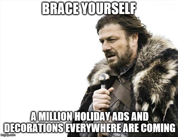 Brace Yourselves X is Coming | BRACE YOURSELF A MILLION HOLIDAY ADS AND DECORATIONS EVERYWHERE ARE COMING | image tagged in memes,brace yourselves x is coming | made w/ Imgflip meme maker