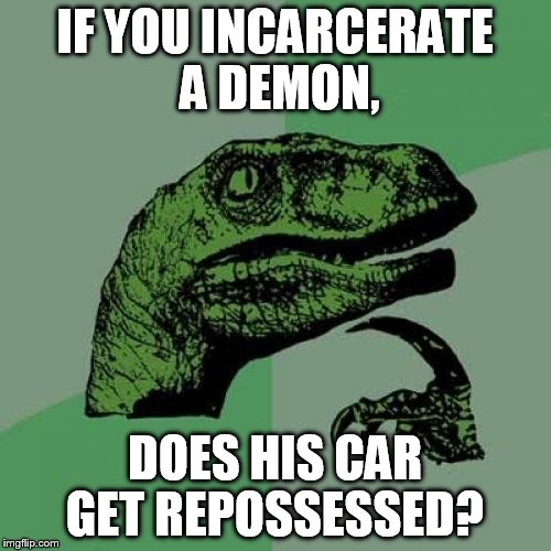 Philosoraptor Meme | IF YOU INCARCERATE A DEMON, DOES HIS CAR GET REPOSSESSED? | image tagged in memes,philosoraptor | made w/ Imgflip meme maker