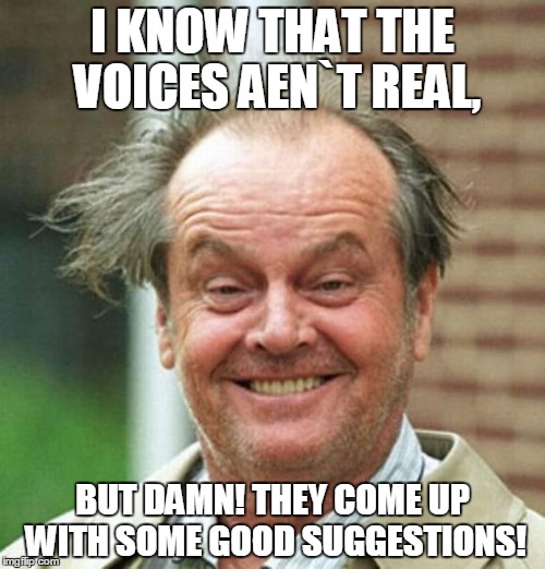 Jack Nicholson  | I KNOW THAT THE VOICES AEN`T REAL, BUT DAMN! THEY COME UP WITH SOME GOOD SUGGESTIONS! | image tagged in jack nicholson  | made w/ Imgflip meme maker