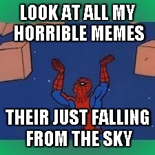 spiderman | LOOK AT ALL MY HORRIBLE MEMES THEIR JUST FALLING FROM THE SKY | image tagged in spiderman | made w/ Imgflip meme maker