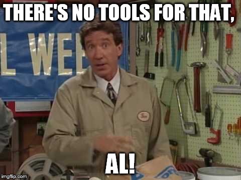 THERE'S NO TOOLS FOR THAT, AL! | made w/ Imgflip meme maker