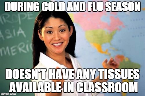 Like how hard is it to provide a box of Kleenex? | DURING COLD AND FLU SEASON DOESN'T HAVE ANY TISSUES AVAILABLE IN CLASSROOM | image tagged in memes,unhelpful high school teacher | made w/ Imgflip meme maker