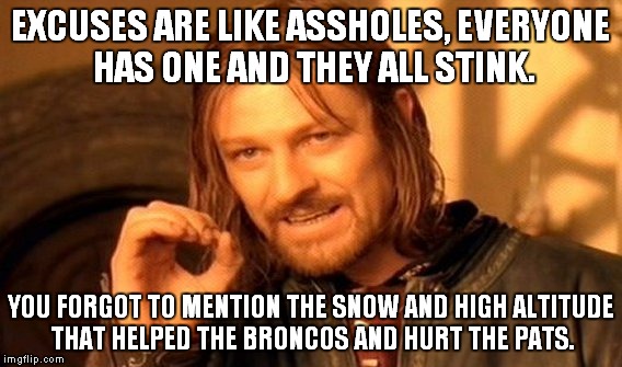 One Does Not Simply Meme | EXCUSES ARE LIKE ASSHOLES, EVERYONE HAS ONE AND THEY ALL STINK. YOU FORGOT TO MENTION THE SNOW AND HIGH ALTITUDE THAT HELPED THE BRONCOS AND | image tagged in memes,one does not simply | made w/ Imgflip meme maker