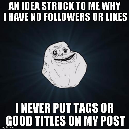 Forever Alone Meme | AN IDEA STRUCK TO ME WHY I HAVE NO FOLLOWERS OR LIKES I NEVER PUT TAGS OR GOOD TITLES ON MY POST | image tagged in memes,forever alone | made w/ Imgflip meme maker