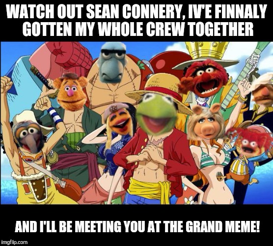 This will be on the front page, GUARANTEED | WATCH OUT SEAN CONNERY, IV'E FINNALY GOTTEN MY WHOLE CREW TOGETHER AND I'LL BE MEETING YOU AT THE GRAND MEME! | image tagged in funny,kermit vs connery,one piece | made w/ Imgflip meme maker