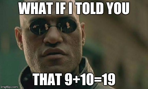 The Sad Truth... | WHAT IF I TOLD YOU THAT 9+10=19 | image tagged in memes,matrix morpheus | made w/ Imgflip meme maker